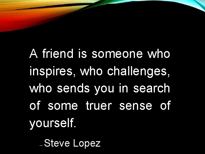 A friend is someone who inspires, who challenges, who sends you in search of A friend is someone who inspires, who challenges, who sends you in search of