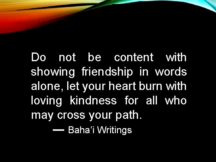 Do not be content with showing friendship in words alone, let your heart burn Do not be content with showing friendship in words alone, let your heart burn