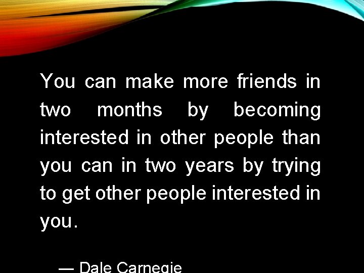 You can make more friends in two months by becoming interested in other people You can make more friends in two months by becoming interested in other people