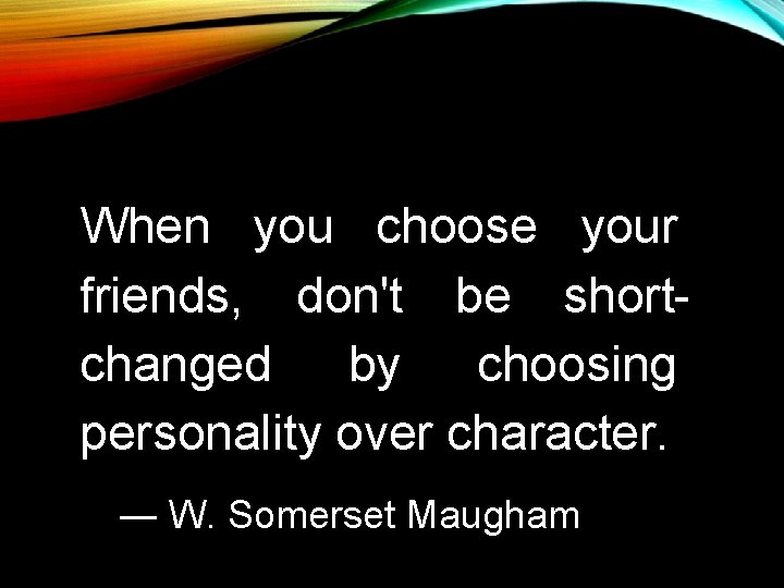When you choose your friends, don't be shortchanged by choosing personality over character. ― When you choose your friends, don't be shortchanged by choosing personality over character. ―