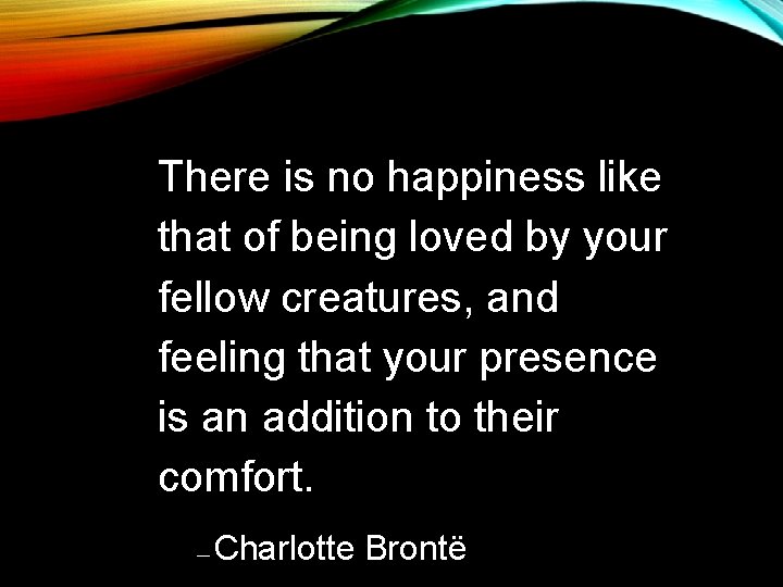 There is no happiness like that of being loved by your fellow creatures, and There is no happiness like that of being loved by your fellow creatures, and