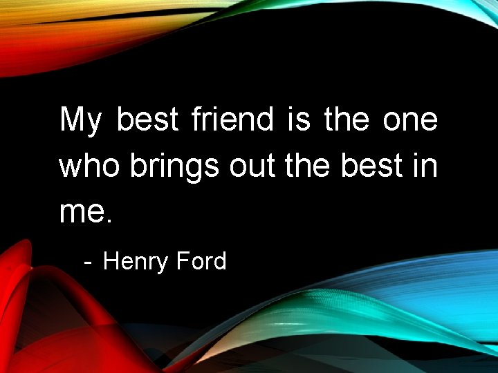 My best friend is the one who brings out the best in me. - My best friend is the one who brings out the best in me. -