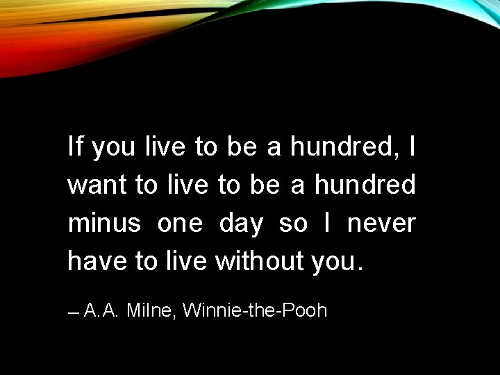 If you live to be a hundred, I want to live to be a If you live to be a hundred, I want to live to be a