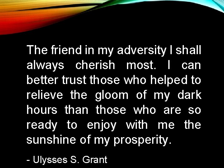 The friend in my adversity I shall always cherish most. I can better trust The friend in my adversity I shall always cherish most. I can better trust