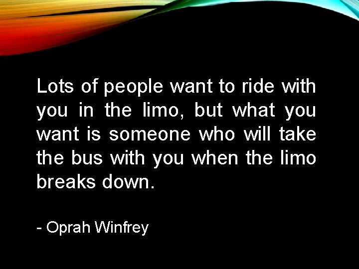 Lots of people want to ride with you in the limo, but what you Lots of people want to ride with you in the limo, but what you