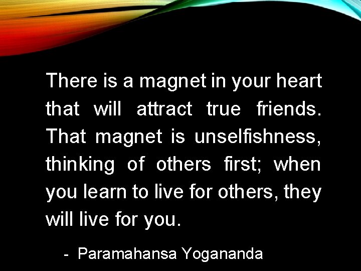 There is a magnet in your heart that will attract true friends. That magnet There is a magnet in your heart that will attract true friends. That magnet