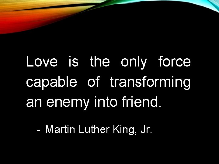 Love is the only force capable of transforming an enemy into friend. - Martin Love is the only force capable of transforming an enemy into friend. - Martin