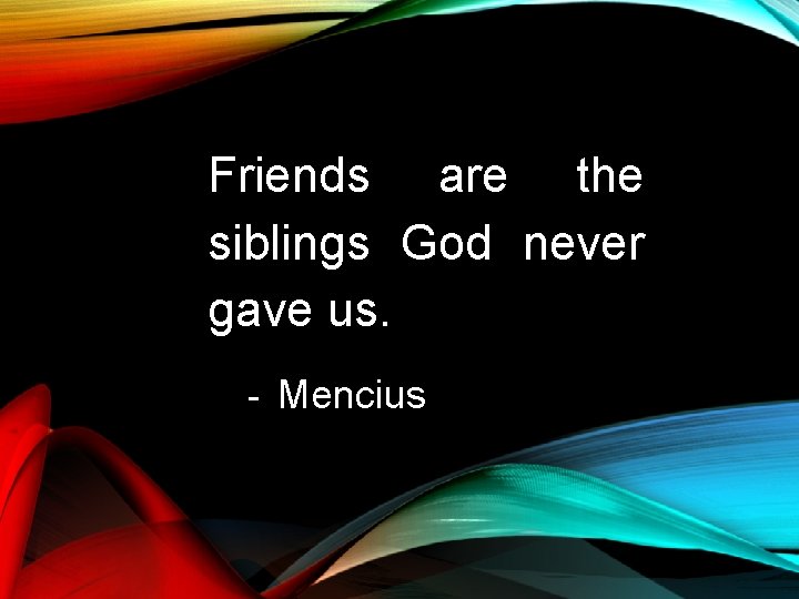 Friends are the siblings God never gave us. - Mencius Friends are the siblings God never gave us. - Mencius