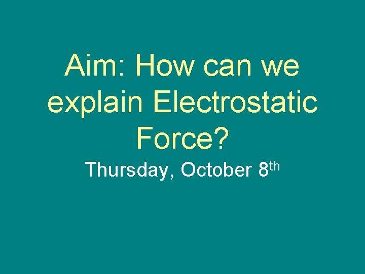 Aim: How can we explain Electrostatic Force? Thursday, October 8 th 