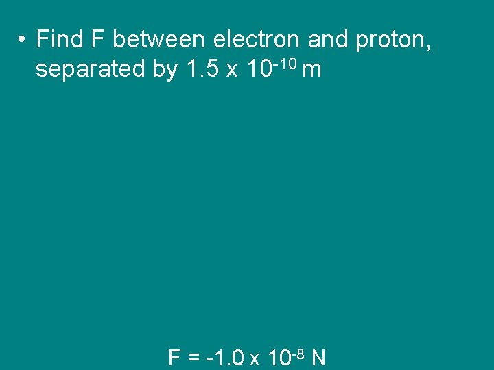  • Find F between electron and proton, separated by 1. 5 x 10