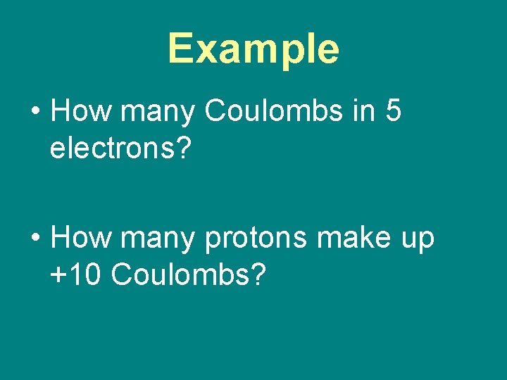 Example • How many Coulombs in 5 electrons? • How many protons make up