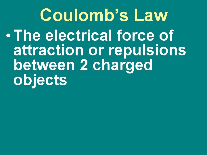 Coulomb’s Law • The electrical force of attraction or repulsions between 2 charged objects