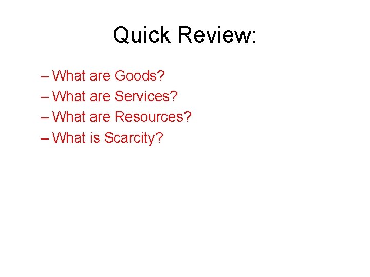Quick Review: – What are Goods? – What are Services? – What are Resources?