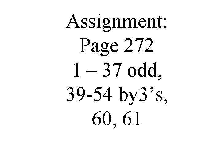 Assignment: Page 272 1 – 37 odd, 39 -54 by 3’s, 60, 61 