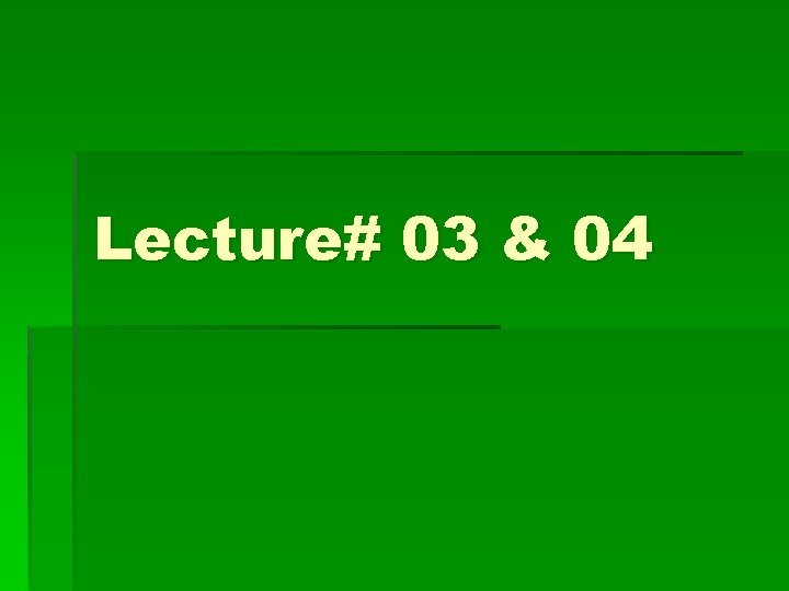 Lecture# 03 & 04 