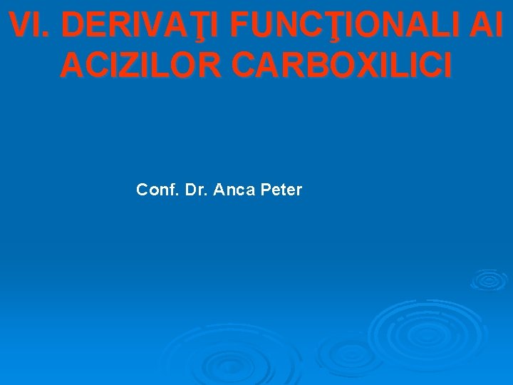 VI. DERIVAŢI FUNCŢIONALI AI ACIZILOR CARBOXILICI Conf. Dr. Anca Peter 