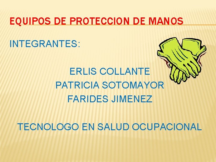 EQUIPOS DE PROTECCION DE MANOS INTEGRANTES: ERLIS COLLANTE PATRICIA SOTOMAYOR FARIDES JIMENEZ TECNOLOGO EN EQUIPOS DE PROTECCION DE MANOS INTEGRANTES: ERLIS COLLANTE PATRICIA SOTOMAYOR FARIDES JIMENEZ TECNOLOGO EN