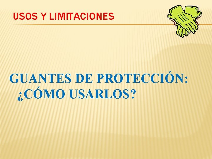 USOS Y LIMITACIONES GUANTES DE PROTECCIÓN: ¿CÓMO USARLOS? USOS Y LIMITACIONES GUANTES DE PROTECCIÓN: ¿CÓMO USARLOS?