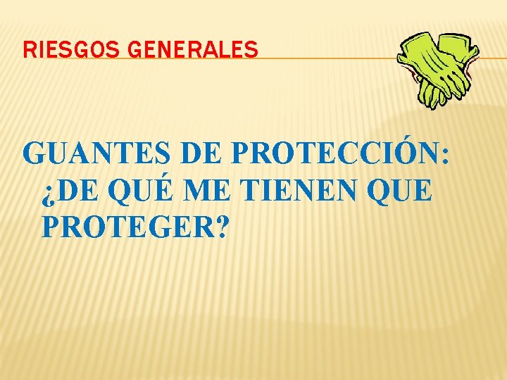 RIESGOS GENERALES GUANTES DE PROTECCIÓN: ¿DE QUÉ ME TIENEN QUE PROTEGER? RIESGOS GENERALES GUANTES DE PROTECCIÓN: ¿DE QUÉ ME TIENEN QUE PROTEGER?