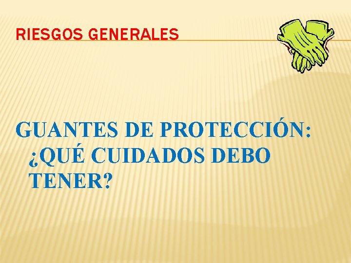 RIESGOS GENERALES GUANTES DE PROTECCIÓN: ¿QUÉ CUIDADOS DEBO TENER? RIESGOS GENERALES GUANTES DE PROTECCIÓN: ¿QUÉ CUIDADOS DEBO TENER?