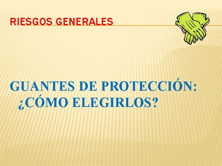RIESGOS GENERALES GUANTES DE PROTECCIÓN: ¿CÓMO ELEGIRLOS? RIESGOS GENERALES GUANTES DE PROTECCIÓN: ¿CÓMO ELEGIRLOS?