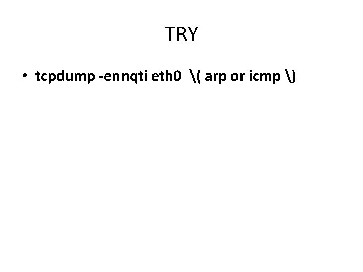 TRY • tcpdump -ennqti eth 0 ( arp or icmp ) 