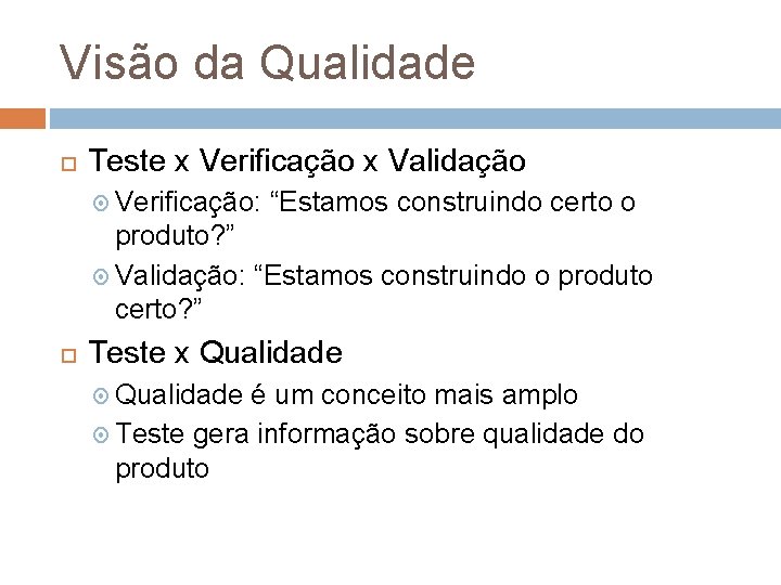 Visão da Qualidade Teste x Verificação x Validação Verificação: “Estamos construindo certo o produto? Visão da Qualidade Teste x Verificação x Validação Verificação: “Estamos construindo certo o produto?