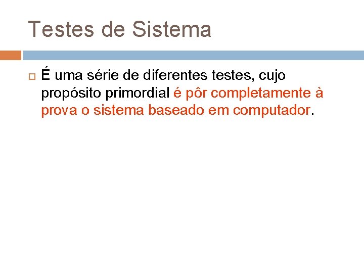 Testes de Sistema É uma série de diferentes testes, cujo propósito primordial é pôr Testes de Sistema É uma série de diferentes testes, cujo propósito primordial é pôr