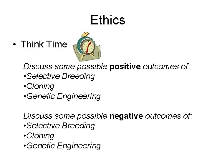 Ethics • Think Time Discuss some possible positive outcomes of : • Selective Breeding