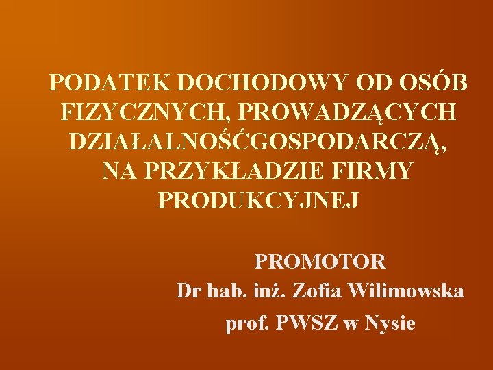 PODATEK DOCHODOWY OD OSÓB FIZYCZNYCH, PROWADZĄCYCH DZIAŁALNOŚĆGOSPODARCZĄ, NA PRZYKŁADZIE FIRMY PRODUKCYJNEJ PROMOTOR Dr hab.