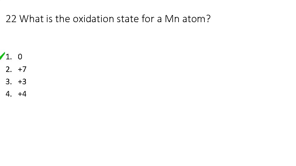 22 What is the oxidation state for a Mn atom? 1. 2. 3. 4. 22 What is the oxidation state for a Mn atom? 1. 2. 3. 4.