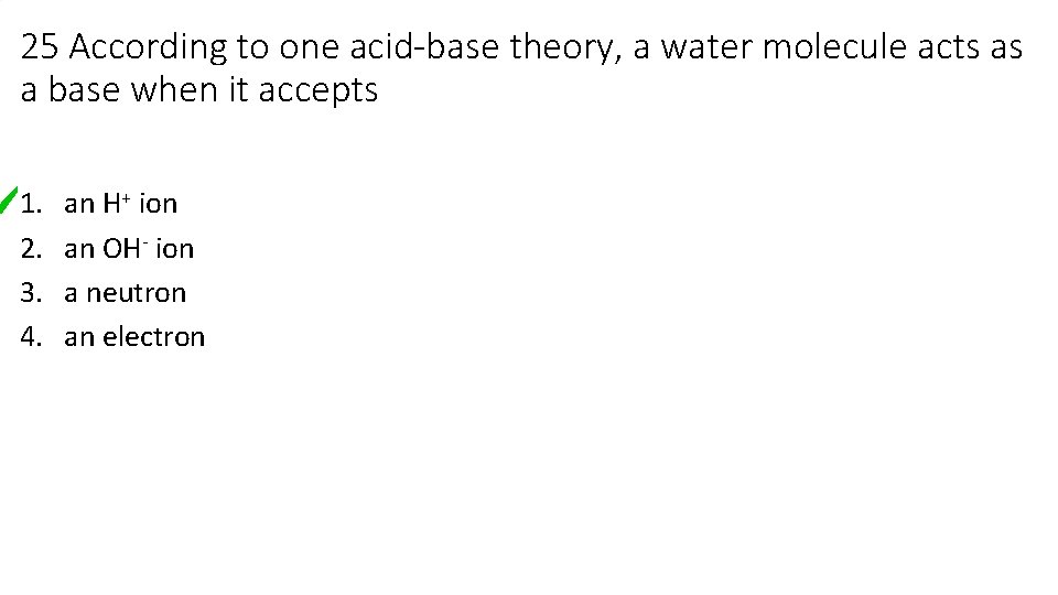 25 According to one acid-base theory, a water molecule acts as a base when 25 According to one acid-base theory, a water molecule acts as a base when