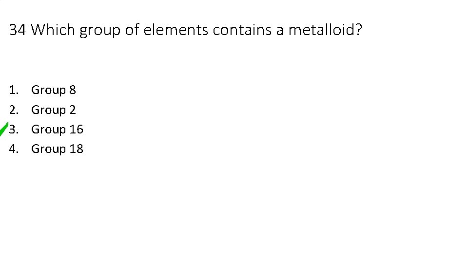 34 Which group of elements contains a metalloid? 1. 2. 3. 4. Group 8 34 Which group of elements contains a metalloid? 1. 2. 3. 4. Group 8