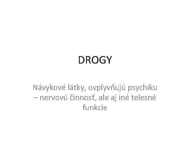 DROGY Návykové látky, ovplyvňujú psychiku – nervovú činnosť, ale aj iné telesné funkcie 