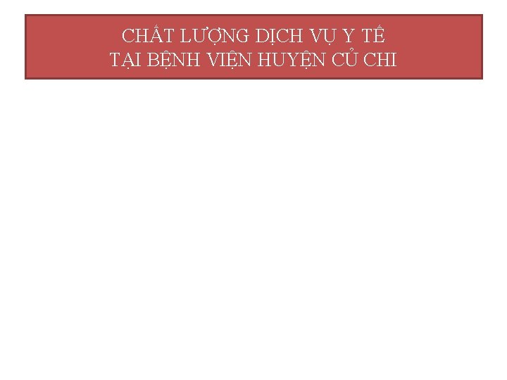 CHẤT LƯỢNG DỊCH VỤ Y TẾ TẠI BỆNH VIỆN HUYỆN CỦ CHI 