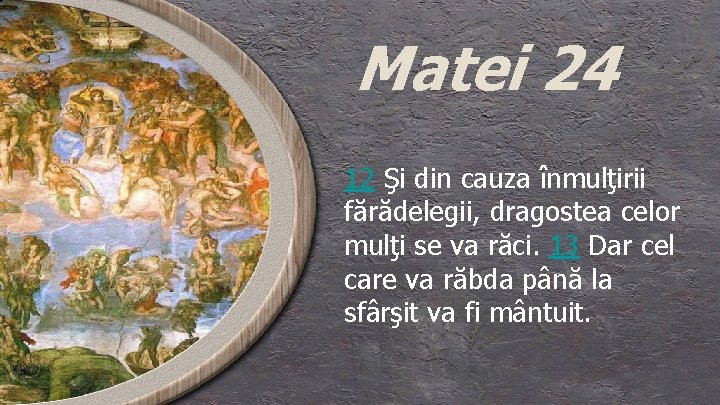 Matei 24 12 Şi din cauza înmulţirii fărădelegii, dragostea celor mulţi se va răci.