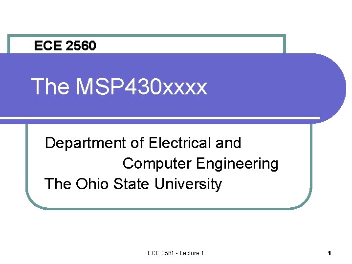 ECE 2560 The MSP 430 xxxx Department of Electrical and Computer Engineering The Ohio ECE 2560 The MSP 430 xxxx Department of Electrical and Computer Engineering The Ohio