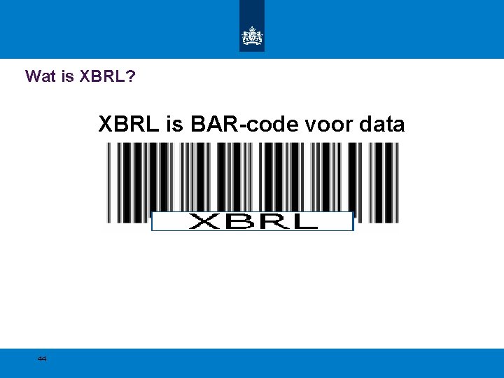Wat is XBRL? XBRL is BAR-code voor data 44 