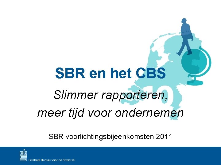 SBR en het CBS Slimmer rapporteren, meer tijd voor ondernemen SBR voorlichtingsbijeenkomsten 2011 