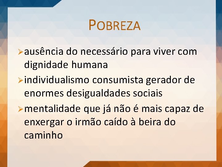 POBREZA Ø ausência do necessário para viver com dignidade humana Ø individualismo consumista gerador