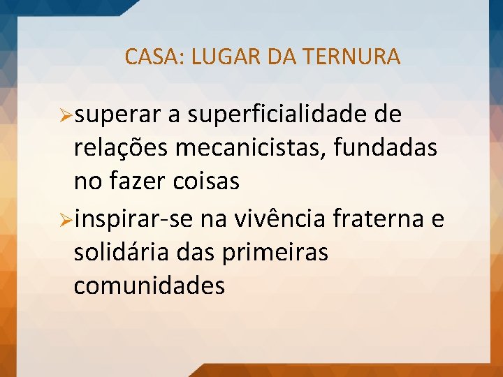 CASA: LUGAR DA TERNURA Øsuperar a superficialidade de relações mecanicistas, fundadas no fazer coisas