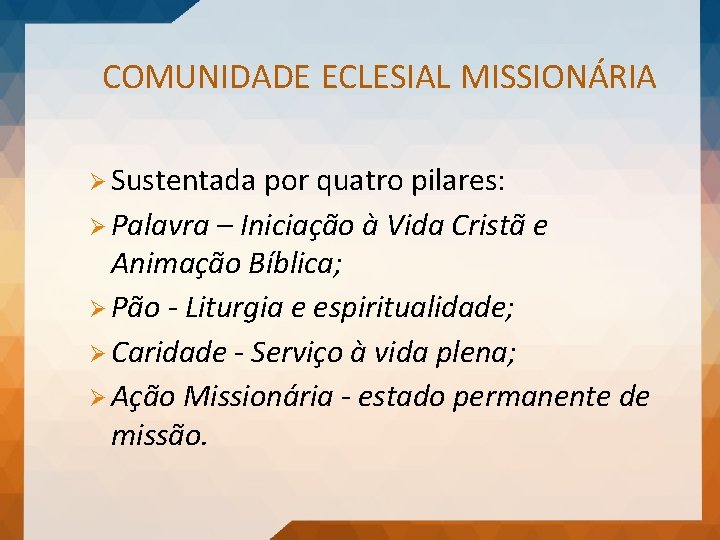 COMUNIDADE ECLESIAL MISSIONÁRIA Ø Sustentada por quatro pilares: Ø Palavra – Iniciação à Vida