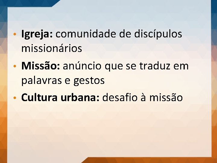 Igreja: comunidade de discípulos missionários • Missão: anúncio que se traduz em palavras e