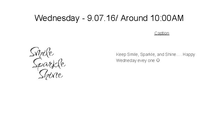 Wednesday - 9. 07. 16/ Around 10: 00 AM Caption Keep Smile, Sparkle, and