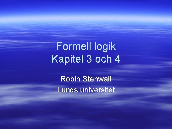 Formell logik Kapitel 3 och 4 Robin Stenwall Lunds universitet 