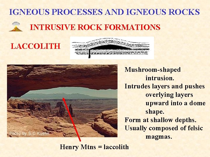 IGNEOUS PROCESSES AND IGNEOUS ROCKS INTRUSIVE ROCK FORMATIONS LACCOLITH Mushroom-shaped intrusion. Intrudes layers and