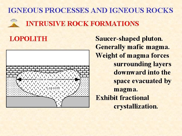 IGNEOUS PROCESSES AND IGNEOUS ROCKS INTRUSIVE ROCK FORMATIONS LOPOLITH Saucer-shaped pluton. Generally mafic magma.
