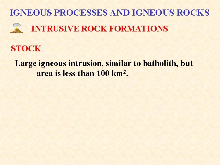 IGNEOUS PROCESSES AND IGNEOUS ROCKS INTRUSIVE ROCK FORMATIONS STOCK Large igneous intrusion, similar to