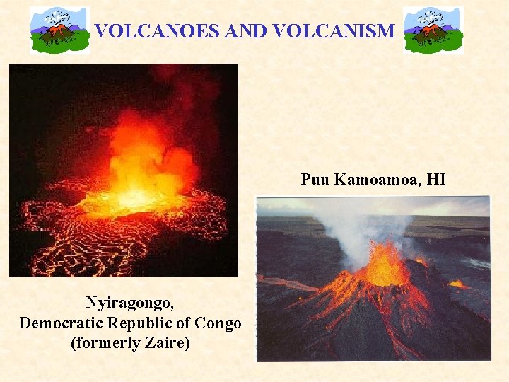 VOLCANOES AND VOLCANISM Puu Kamoamoa, HI Nyiragongo, Democratic Republic of Congo (formerly Zaire) 