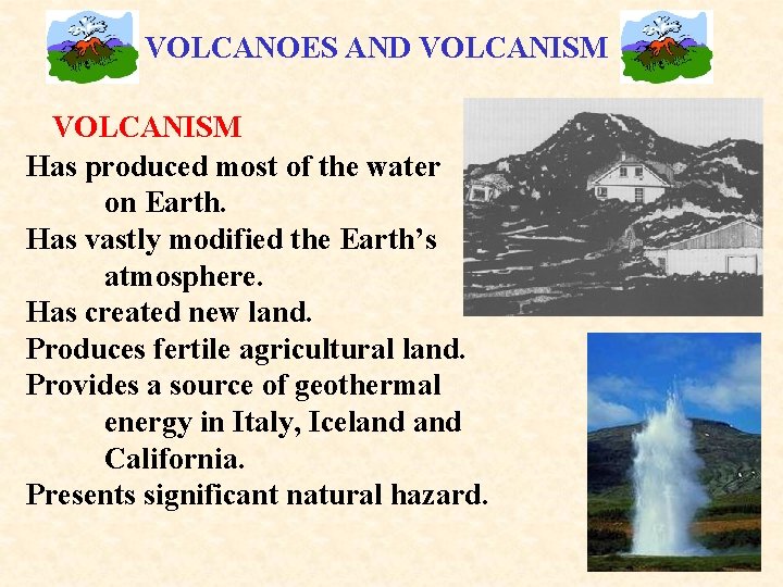 VOLCANOES AND VOLCANISM Has produced most of the water on Earth. Has vastly modified